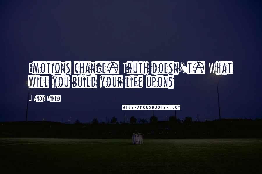 Andy Mineo Quotes: Emotions change. Truth doesn't. What will you build your life upon?