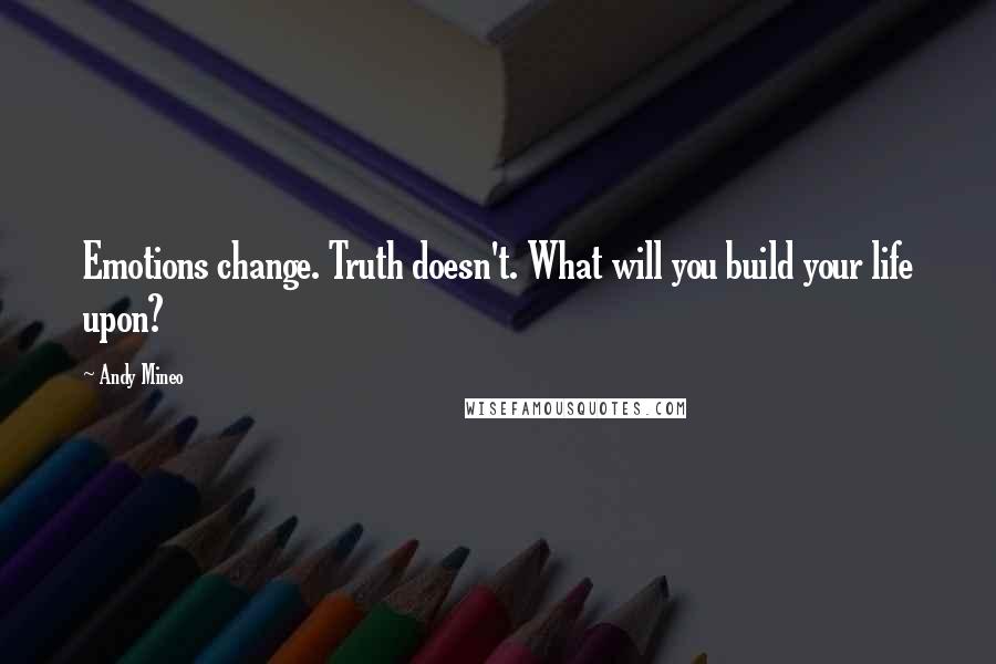 Andy Mineo Quotes: Emotions change. Truth doesn't. What will you build your life upon?