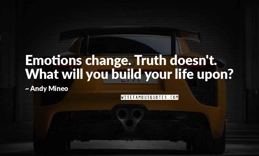 Andy Mineo Quotes: Emotions change. Truth doesn't. What will you build your life upon?