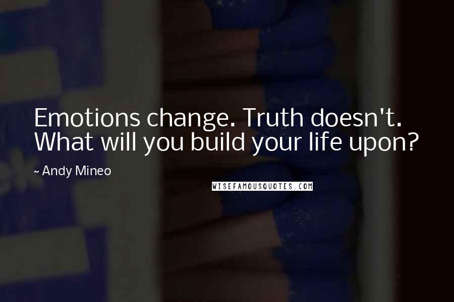 Andy Mineo Quotes: Emotions change. Truth doesn't. What will you build your life upon?