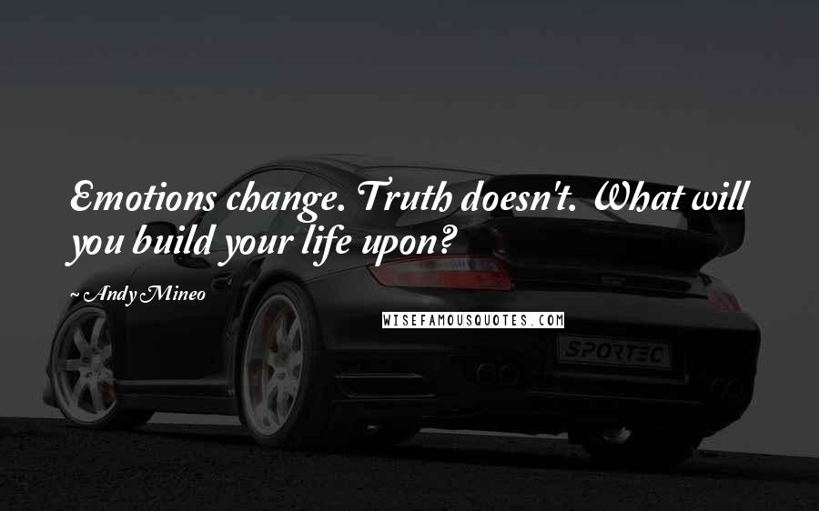 Andy Mineo Quotes: Emotions change. Truth doesn't. What will you build your life upon?