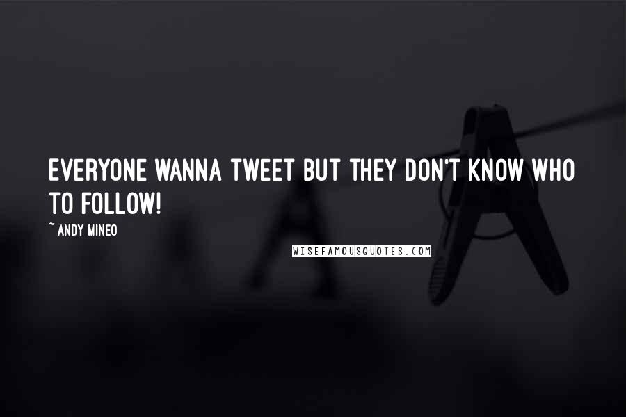 Andy Mineo Quotes: Everyone wanna tweet but they don't know who to follow!