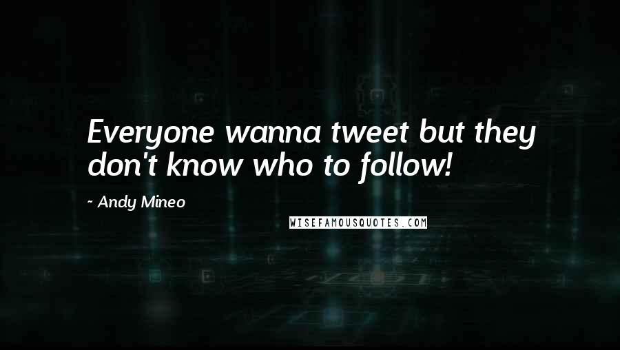 Andy Mineo Quotes: Everyone wanna tweet but they don't know who to follow!