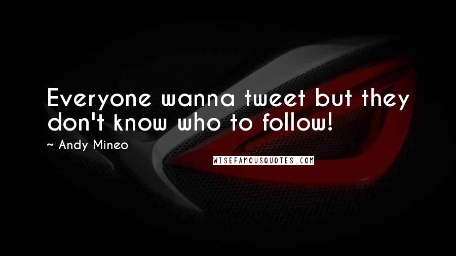 Andy Mineo Quotes: Everyone wanna tweet but they don't know who to follow!