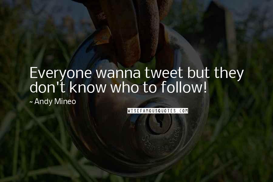 Andy Mineo Quotes: Everyone wanna tweet but they don't know who to follow!