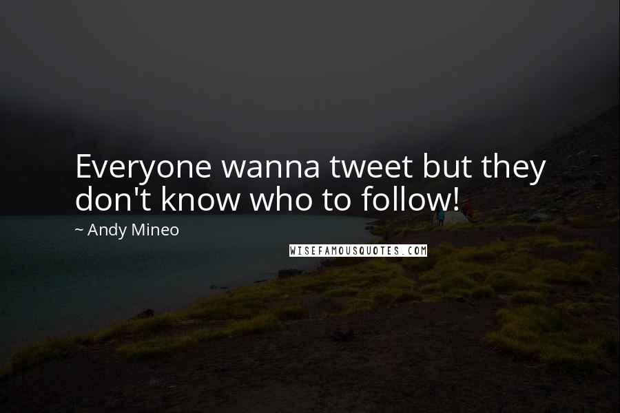 Andy Mineo Quotes: Everyone wanna tweet but they don't know who to follow!