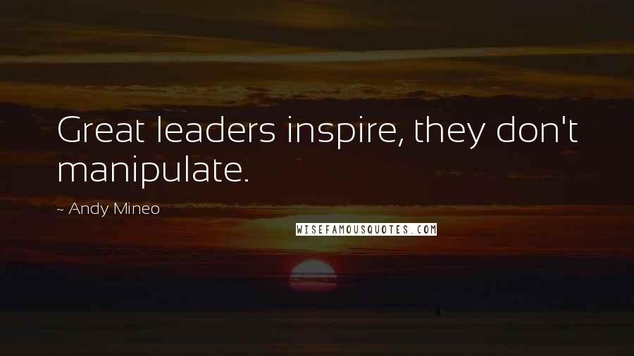 Andy Mineo Quotes: Great leaders inspire, they don't manipulate.