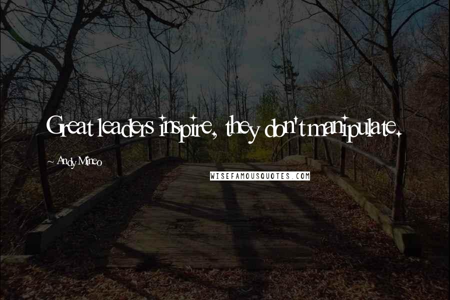 Andy Mineo Quotes: Great leaders inspire, they don't manipulate.