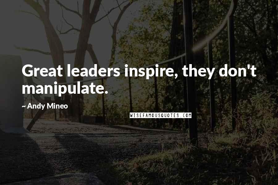 Andy Mineo Quotes: Great leaders inspire, they don't manipulate.