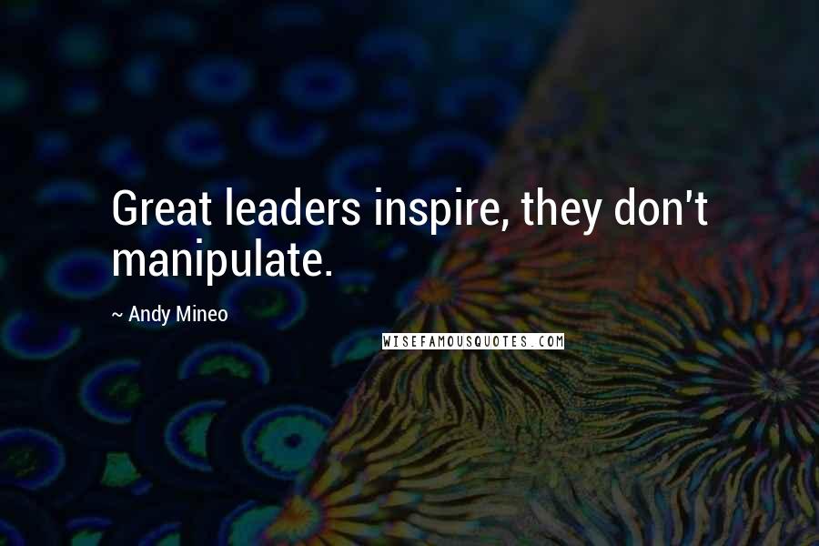 Andy Mineo Quotes: Great leaders inspire, they don't manipulate.