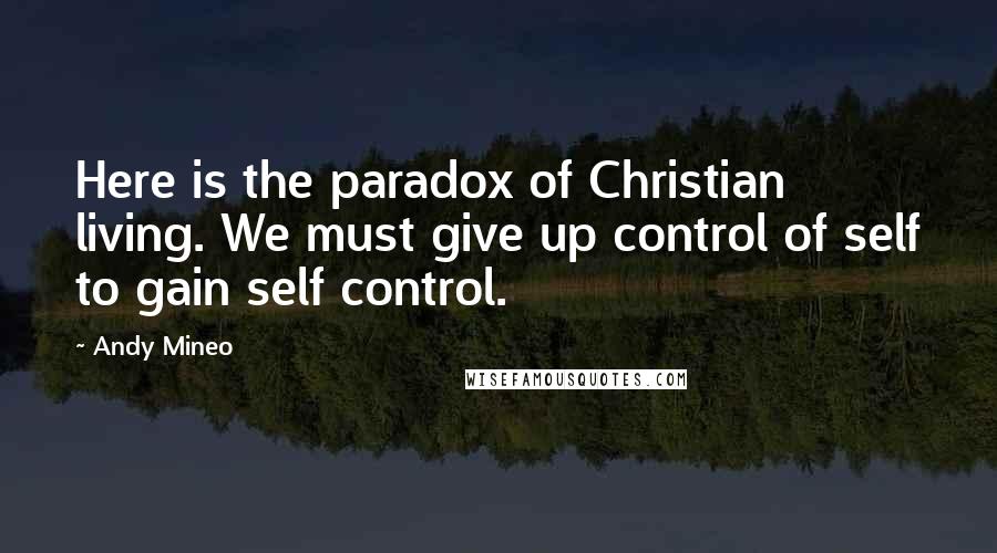 Andy Mineo Quotes: Here is the paradox of Christian living. We must give up control of self to gain self control.