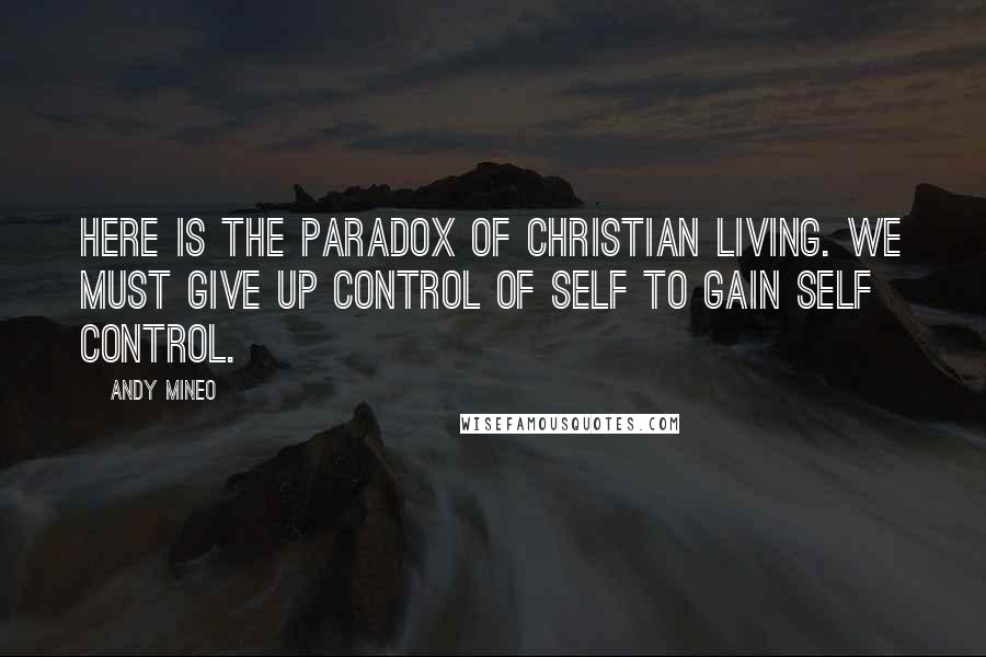 Andy Mineo Quotes: Here is the paradox of Christian living. We must give up control of self to gain self control.