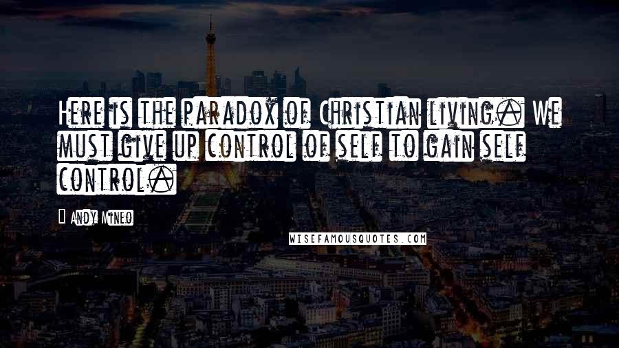 Andy Mineo Quotes: Here is the paradox of Christian living. We must give up control of self to gain self control.