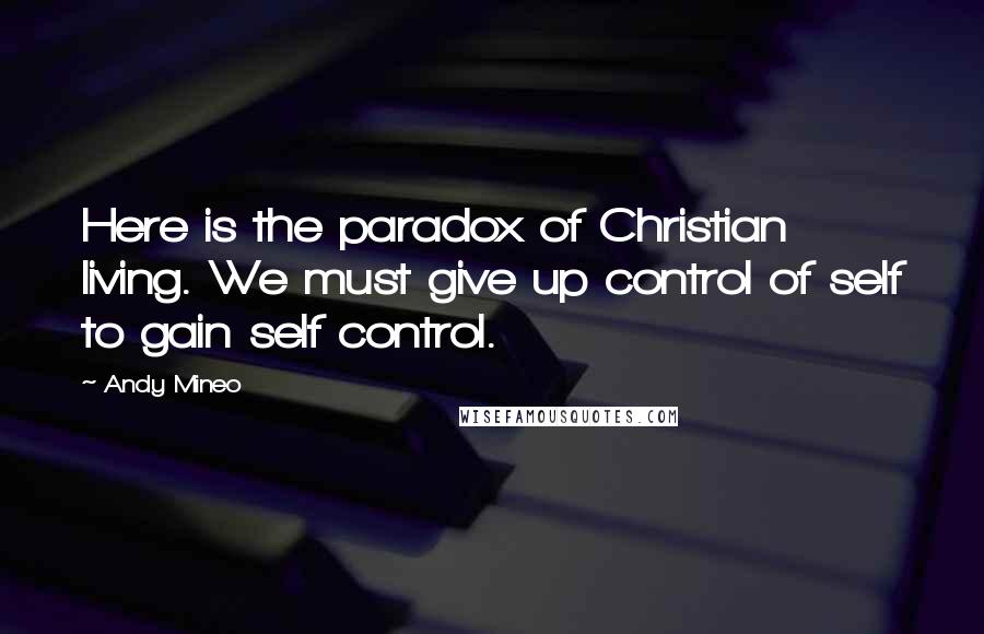 Andy Mineo Quotes: Here is the paradox of Christian living. We must give up control of self to gain self control.