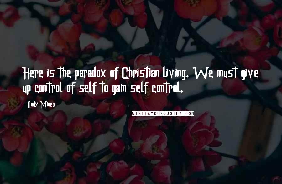 Andy Mineo Quotes: Here is the paradox of Christian living. We must give up control of self to gain self control.