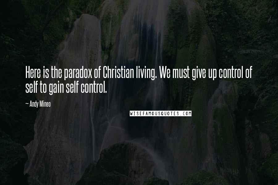 Andy Mineo Quotes: Here is the paradox of Christian living. We must give up control of self to gain self control.