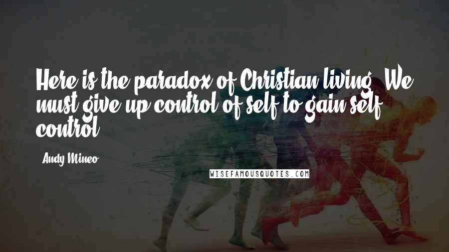 Andy Mineo Quotes: Here is the paradox of Christian living. We must give up control of self to gain self control.