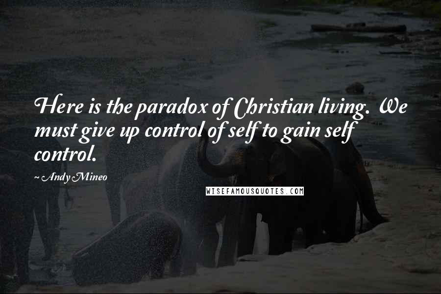 Andy Mineo Quotes: Here is the paradox of Christian living. We must give up control of self to gain self control.