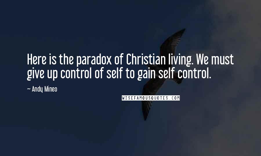 Andy Mineo Quotes: Here is the paradox of Christian living. We must give up control of self to gain self control.