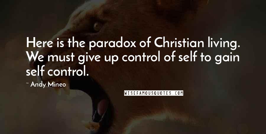 Andy Mineo Quotes: Here is the paradox of Christian living. We must give up control of self to gain self control.