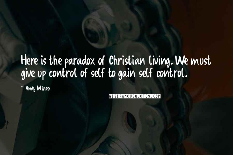 Andy Mineo Quotes: Here is the paradox of Christian living. We must give up control of self to gain self control.