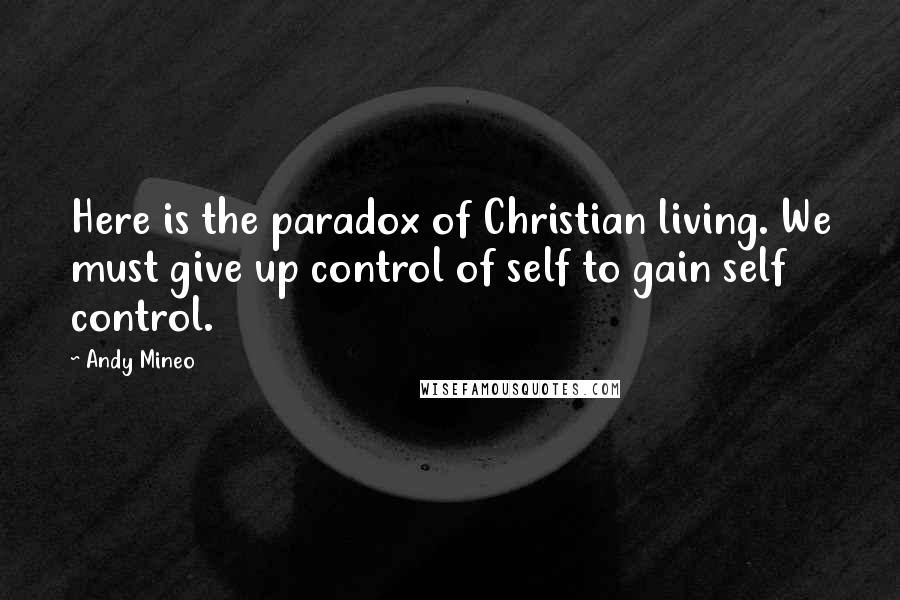 Andy Mineo Quotes: Here is the paradox of Christian living. We must give up control of self to gain self control.