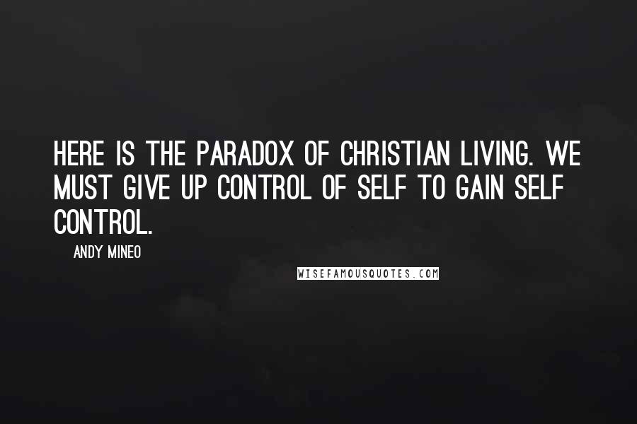 Andy Mineo Quotes: Here is the paradox of Christian living. We must give up control of self to gain self control.