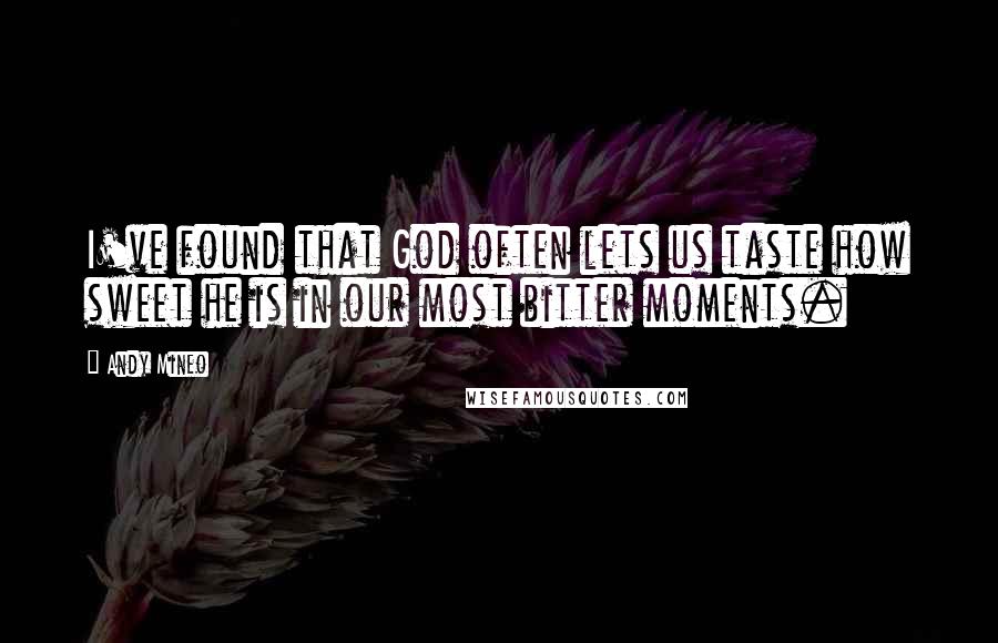 Andy Mineo Quotes: I've found that God often lets us taste how sweet he is in our most bitter moments.