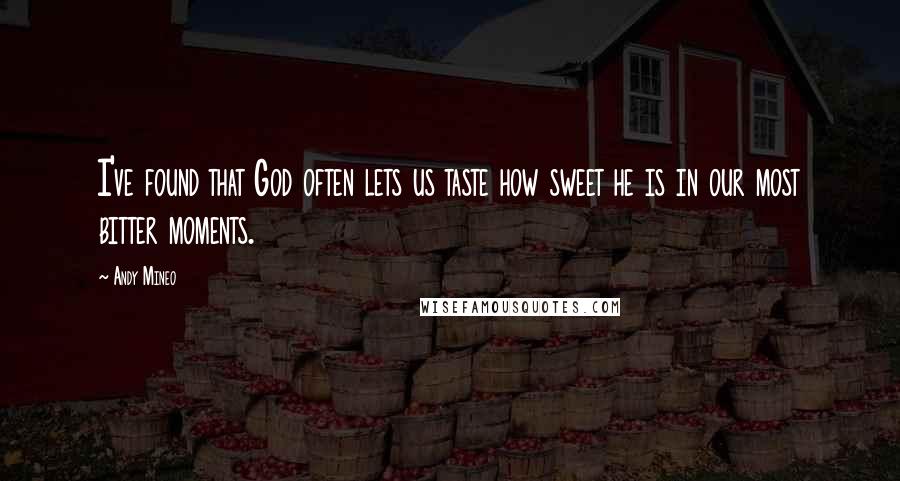 Andy Mineo Quotes: I've found that God often lets us taste how sweet he is in our most bitter moments.