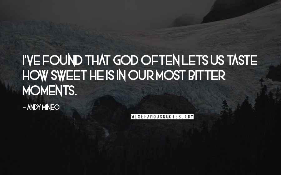 Andy Mineo Quotes: I've found that God often lets us taste how sweet he is in our most bitter moments.