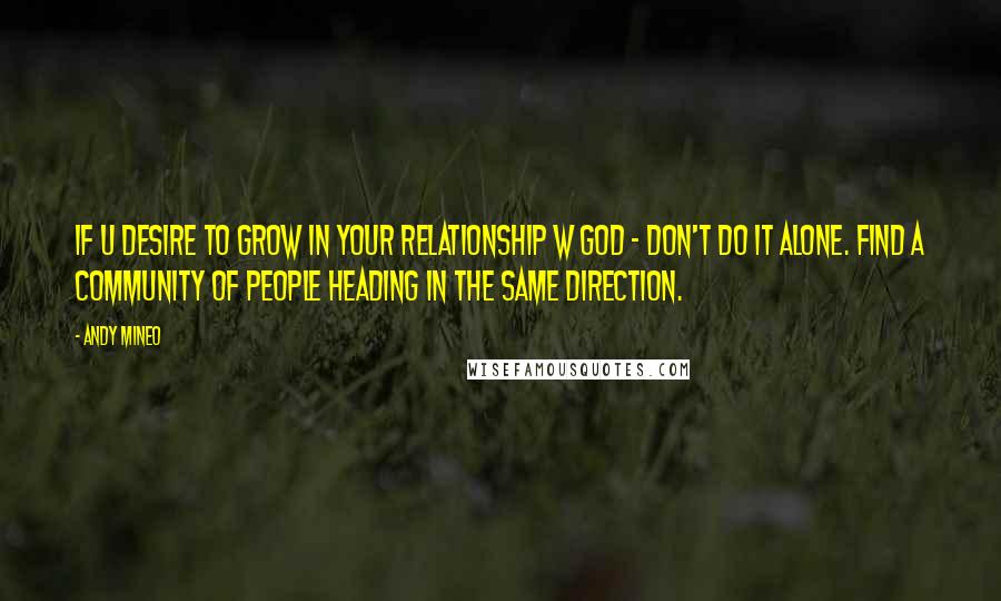 Andy Mineo Quotes: If u desire to grow in your relationship w God - don't do it alone. Find a community of people heading in the same direction.