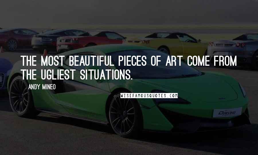 Andy Mineo Quotes: The most beautiful pieces of art come from the ugliest situations.