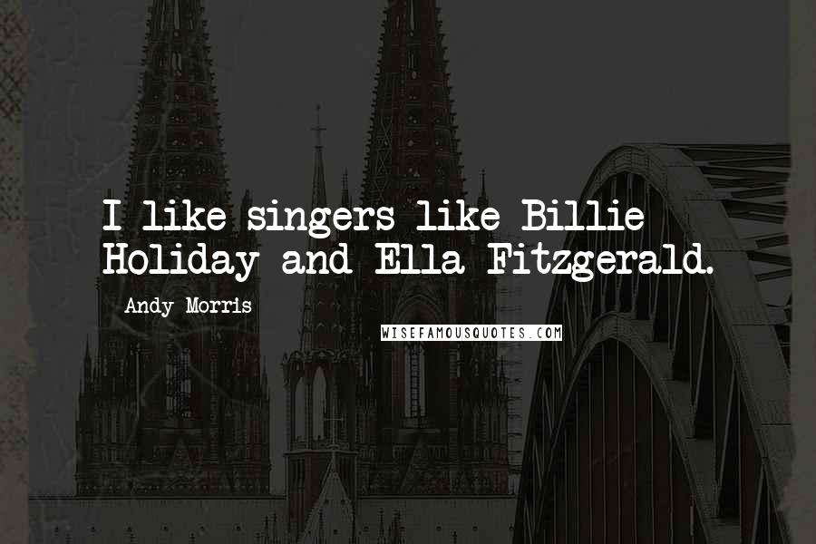 Andy Morris Quotes: I like singers like Billie Holiday and Ella Fitzgerald.