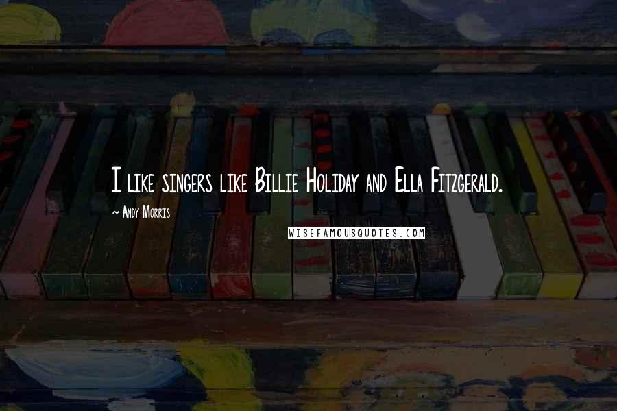Andy Morris Quotes: I like singers like Billie Holiday and Ella Fitzgerald.