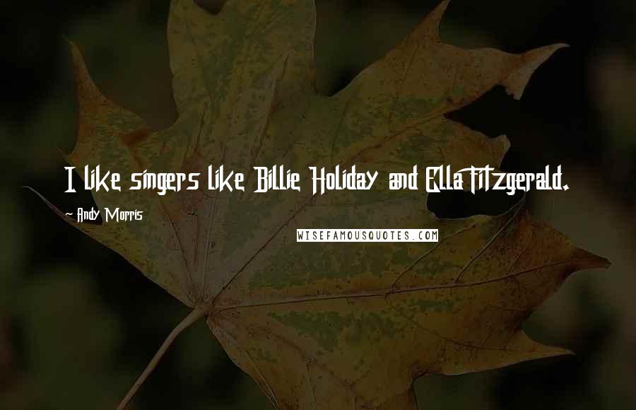 Andy Morris Quotes: I like singers like Billie Holiday and Ella Fitzgerald.