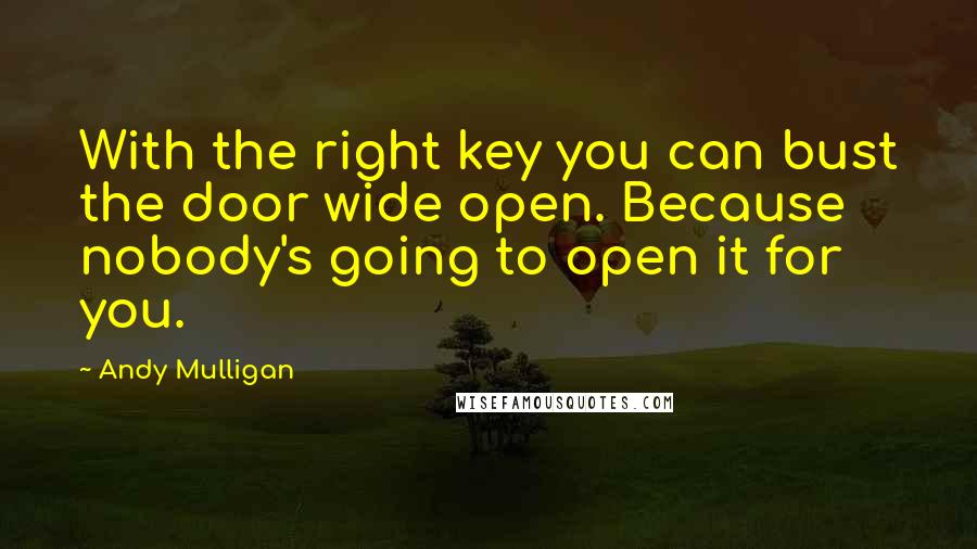 Andy Mulligan Quotes: With the right key you can bust the door wide open. Because nobody's going to open it for you.