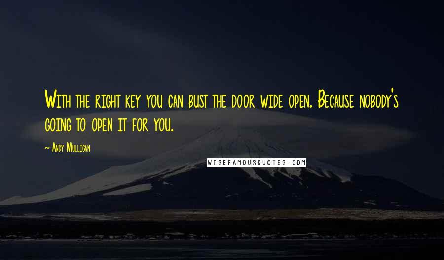 Andy Mulligan Quotes: With the right key you can bust the door wide open. Because nobody's going to open it for you.