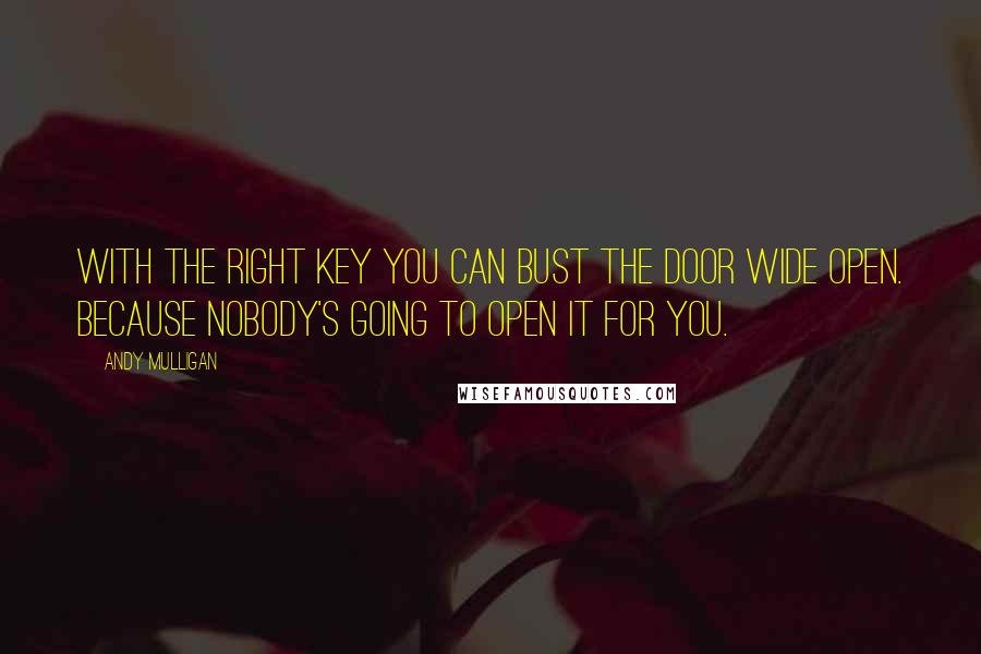 Andy Mulligan Quotes: With the right key you can bust the door wide open. Because nobody's going to open it for you.