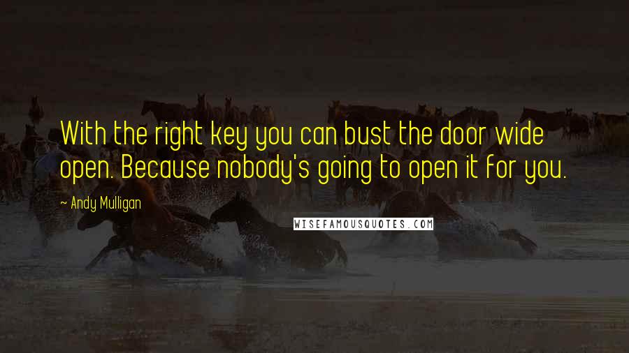 Andy Mulligan Quotes: With the right key you can bust the door wide open. Because nobody's going to open it for you.