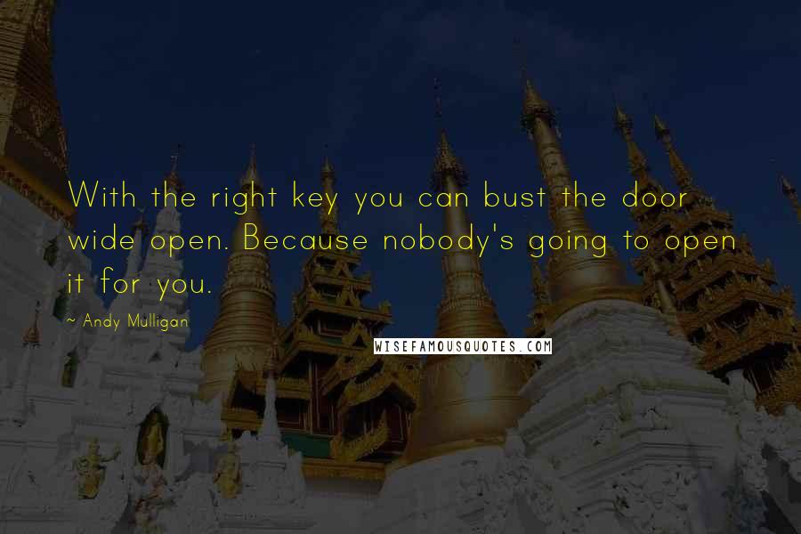 Andy Mulligan Quotes: With the right key you can bust the door wide open. Because nobody's going to open it for you.