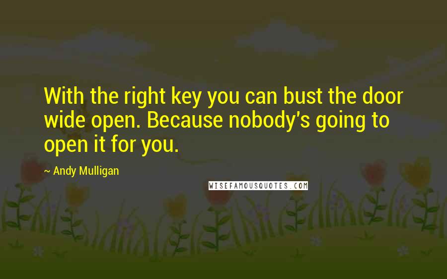 Andy Mulligan Quotes: With the right key you can bust the door wide open. Because nobody's going to open it for you.