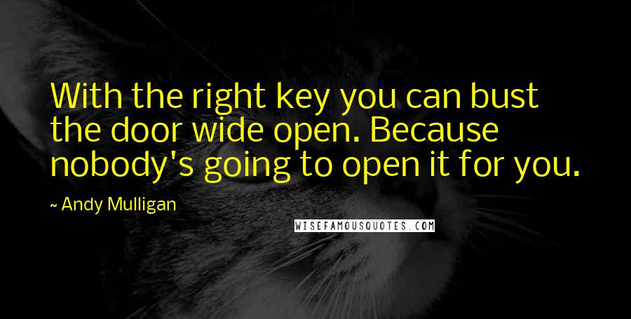 Andy Mulligan Quotes: With the right key you can bust the door wide open. Because nobody's going to open it for you.