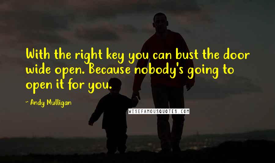 Andy Mulligan Quotes: With the right key you can bust the door wide open. Because nobody's going to open it for you.