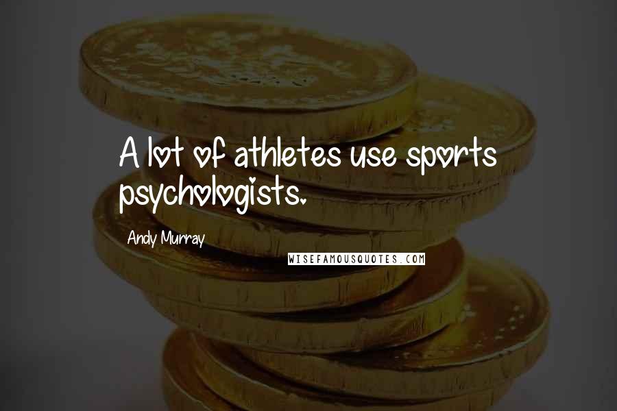 Andy Murray Quotes: A lot of athletes use sports psychologists.