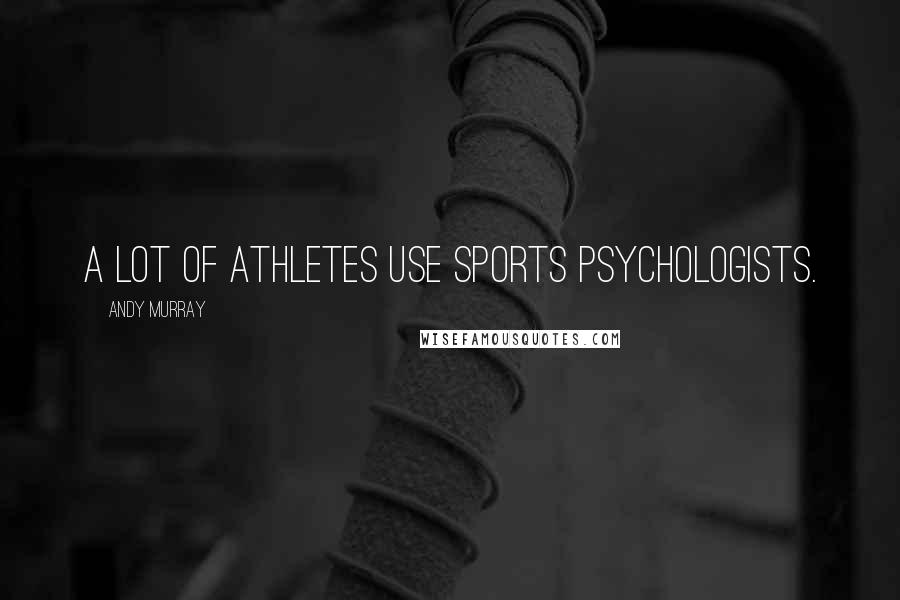 Andy Murray Quotes: A lot of athletes use sports psychologists.