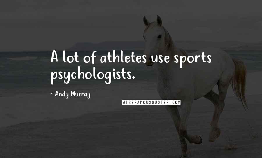 Andy Murray Quotes: A lot of athletes use sports psychologists.