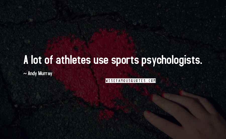 Andy Murray Quotes: A lot of athletes use sports psychologists.