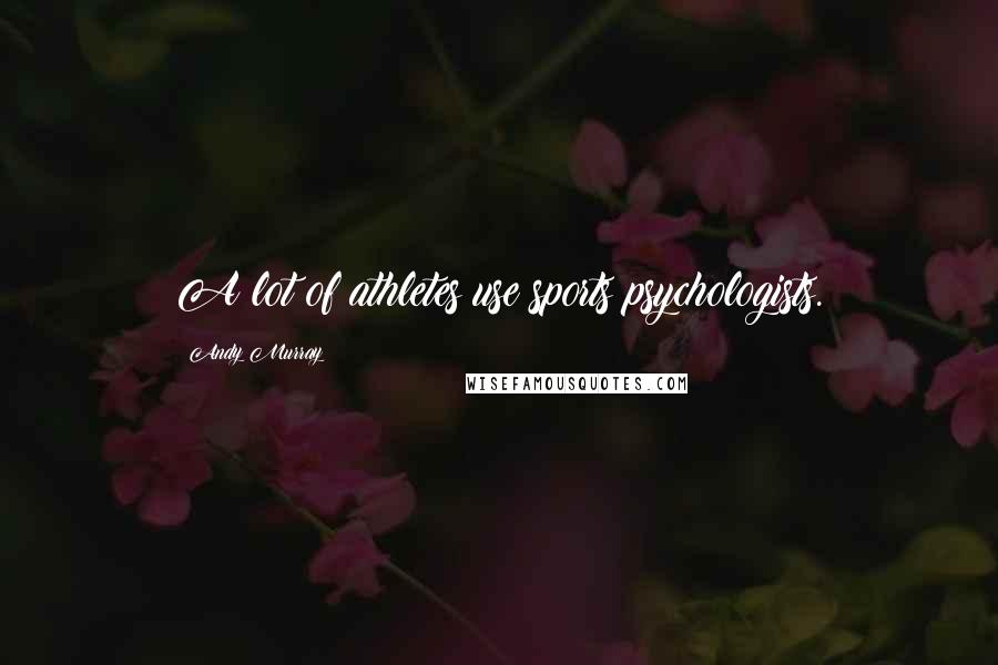 Andy Murray Quotes: A lot of athletes use sports psychologists.