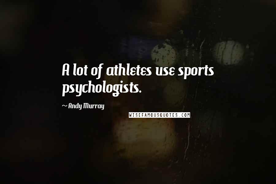 Andy Murray Quotes: A lot of athletes use sports psychologists.
