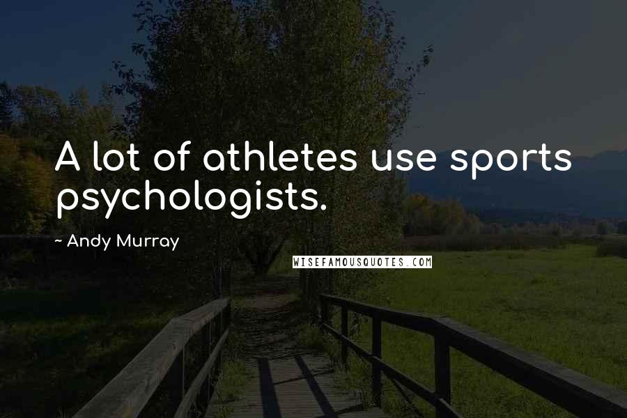 Andy Murray Quotes: A lot of athletes use sports psychologists.